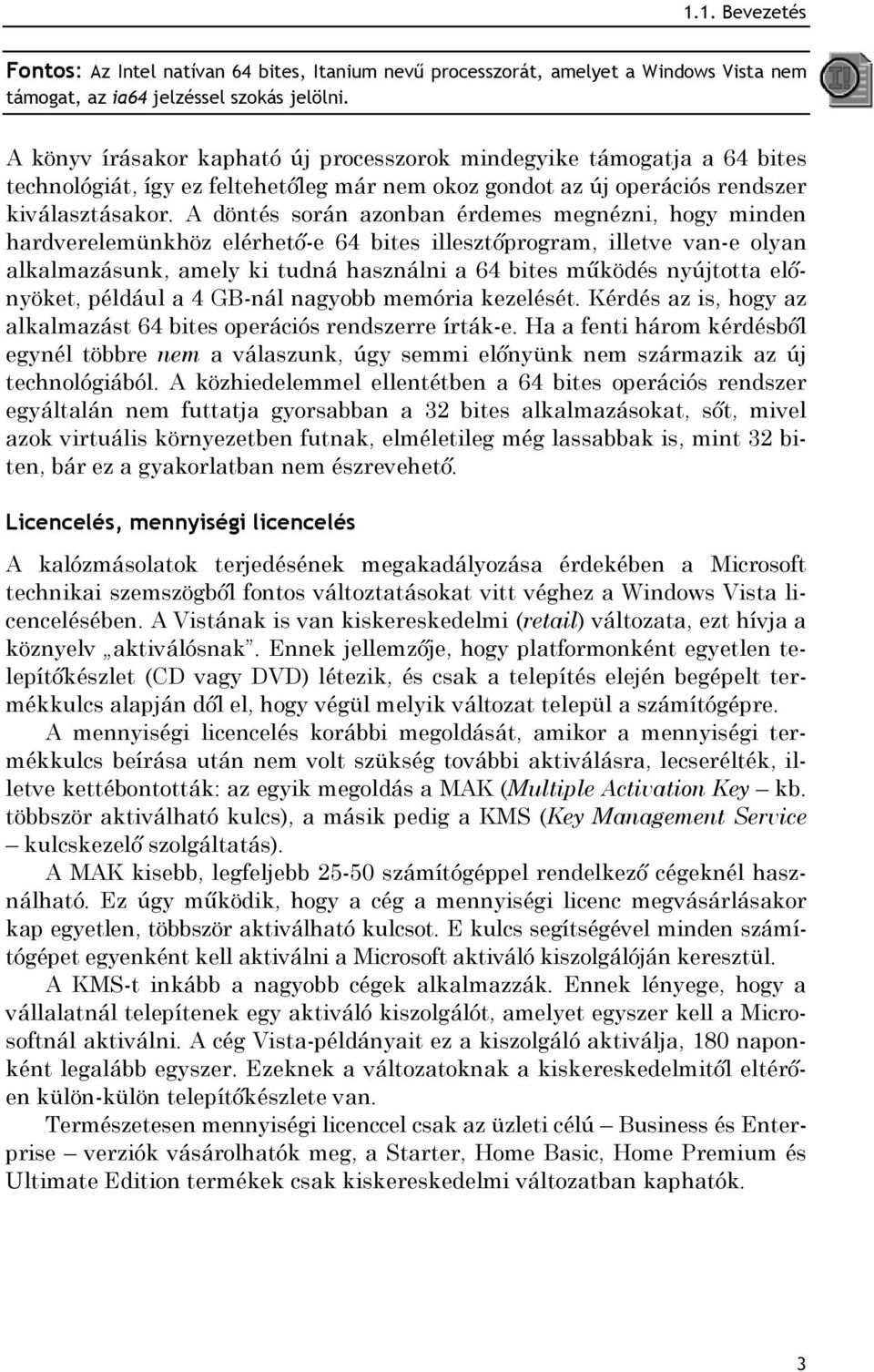 A döntés során azonban érdemes megnézni, hogy minden hardverelemünkhöz elérhető-e 64 bites illesztőprogram, illetve van-e olyan alkalmazásunk, amely ki tudná használni a 64 bites működés nyújtotta