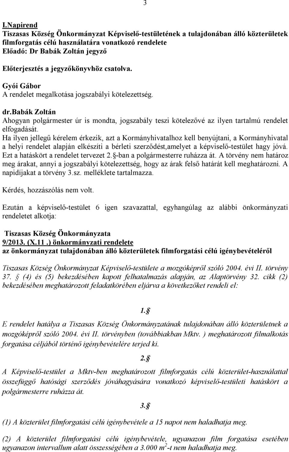 Ha ilyen jellegű kérelem érkezik, azt a Kormányhivatalhoz kell benyújtani, a Kormányhivatal a helyi rendelet alapján elkészíti a bérleti szerződést,amelyet a képviselő-testület hagy jóvá.