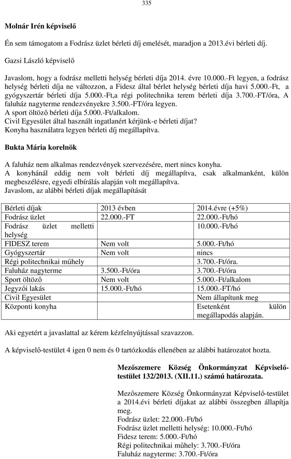 700.-FT/óra, A faluház nagyterme rendezvényekre 3.500.-FT/óra legyen. A sport öltöző bérleti díja 5.000.-Ft/alkalom. Civil Egyesület által használt ingatlanért kérjünk-e bérleti díjat?