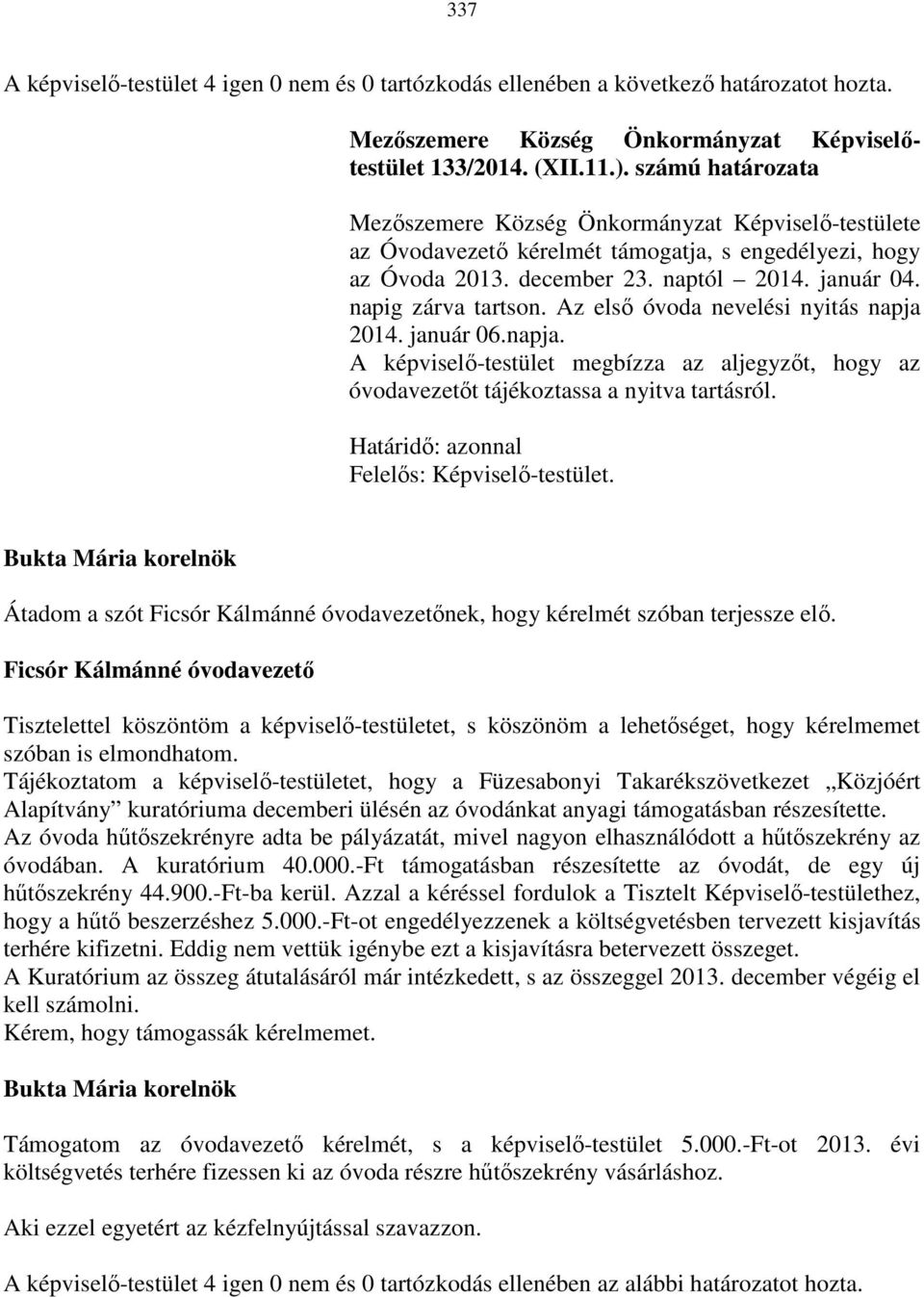 Az első óvoda nevelési nyitás napja 2014. január 06.napja. A képviselő-testület megbízza az aljegyzőt, hogy az óvodavezetőt tájékoztassa a nyitva tartásról.