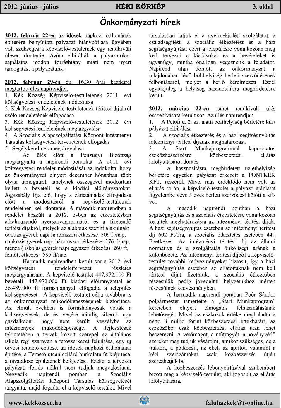 Azóta elbírálták a pályázatokat, sajnálatos módon forráshiány miatt nem nyert támogatást a pályázatunk. 2012. február 29-én du. 16,30 órai kezdettel megtartott ülés napirendjei: 1.