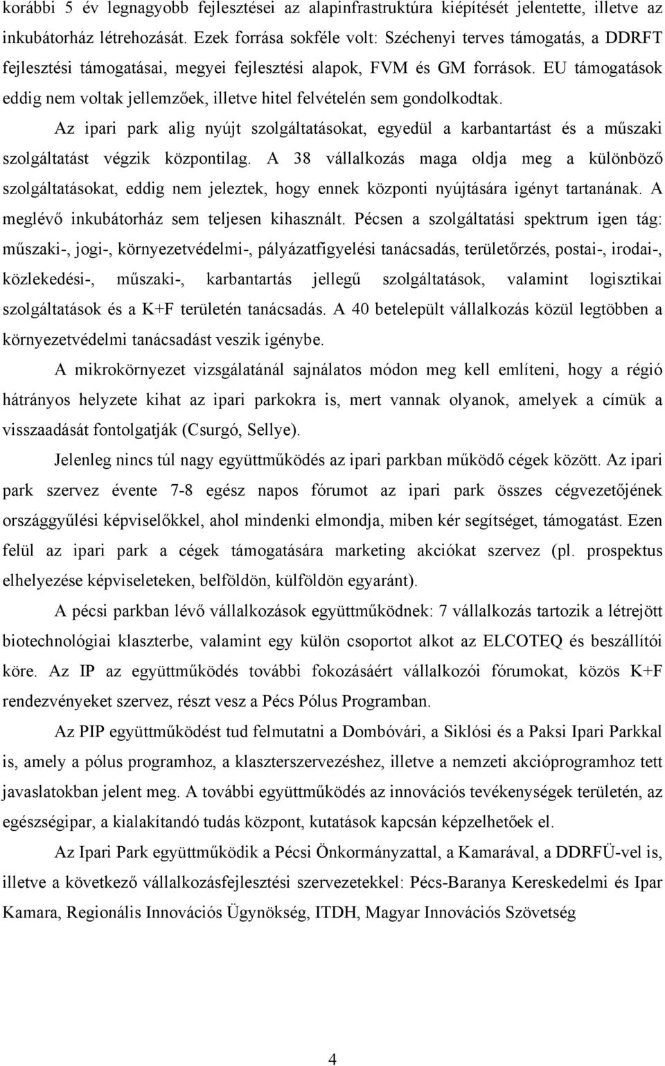 EU támogatások eddig nem voltak jellemzőek, illetve hitel felvételén sem gondolkodtak. Az ipari park alig nyújt szolgáltatásokat, egyedül a karbantartást és a műszaki szolgáltatást végzik központilag.