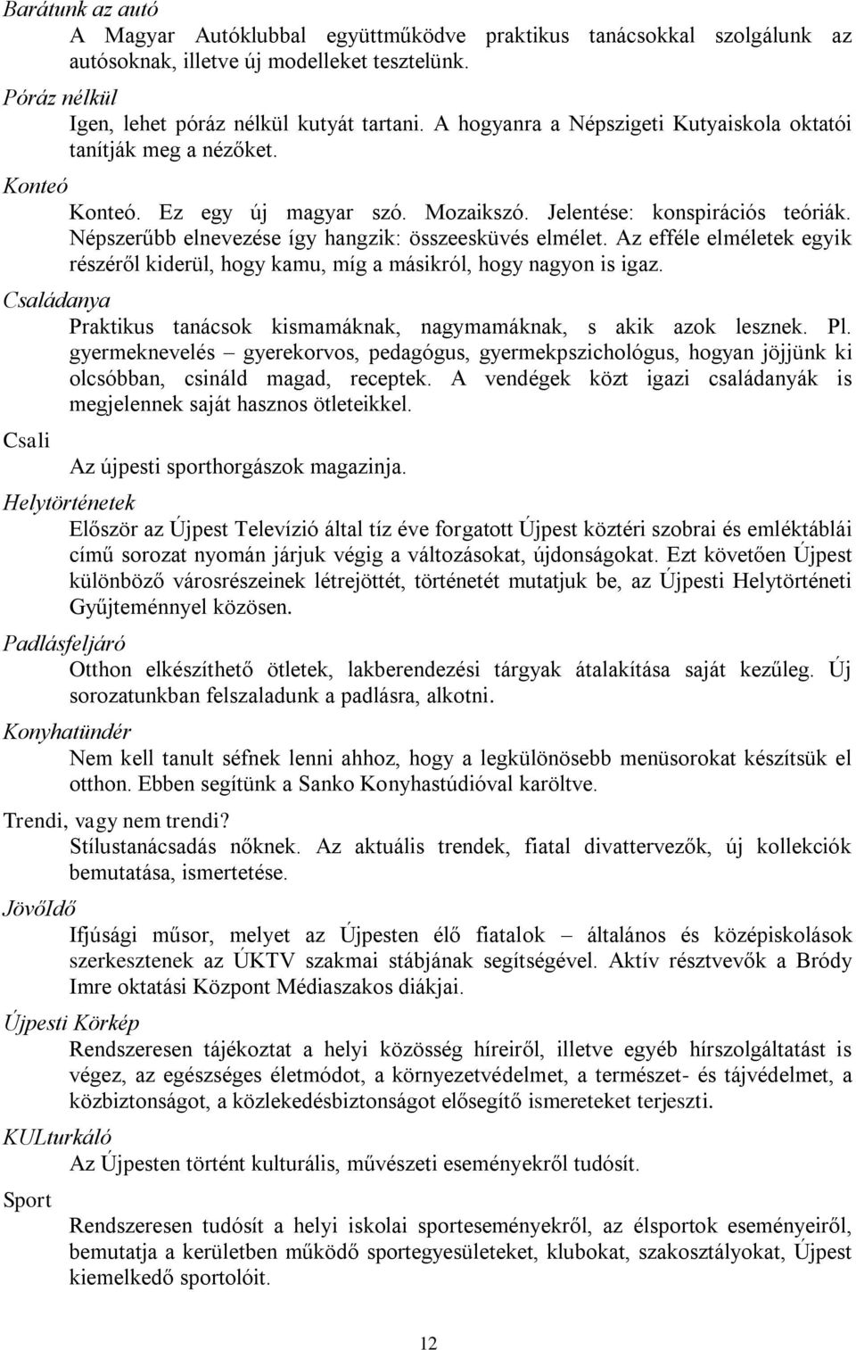 Népszerűbb elnevezése így hangzik: összeesküvés elmélet. Az efféle elméletek egyik részéről kiderül, hogy kamu, míg a másikról, hogy nagyon is igaz.