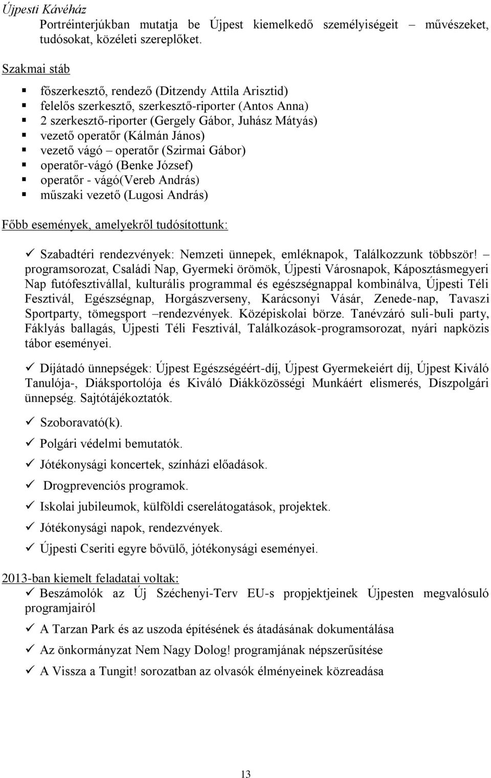 vezető vágó operatőr (Szirmai Gábor) operatőr-vágó (Benke József) operatőr - vágó(vereb András) műszaki vezető (Lugosi András) Főbb események, amelyekről tudósítottunk: Szabadtéri rendezvények: