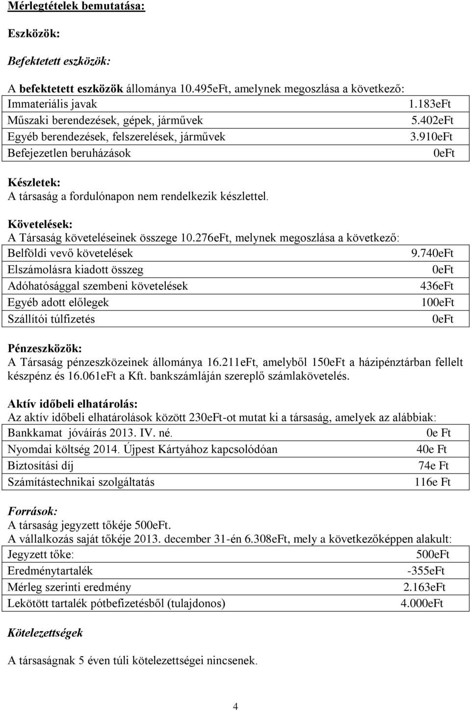 910eFt Befejezetlen beruházások 0eFt Készletek: A társaság a fordulónapon nem rendelkezik készlettel. Követelések: A Társaság követeléseinek összege 10.