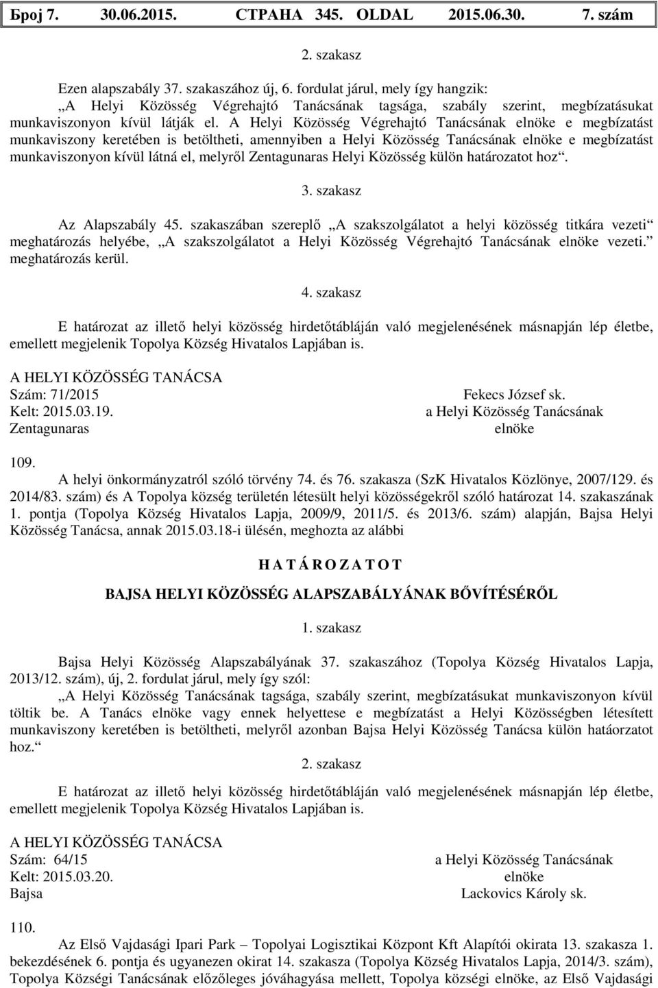 A Helyi Közösség Végrehajtó Tanácsának elnöke e megbízatást munkaviszony keretében is betöltheti, amennyiben a Helyi Közösség Tanácsának elnöke e megbízatást munkaviszonyon kívül látná el, melyről