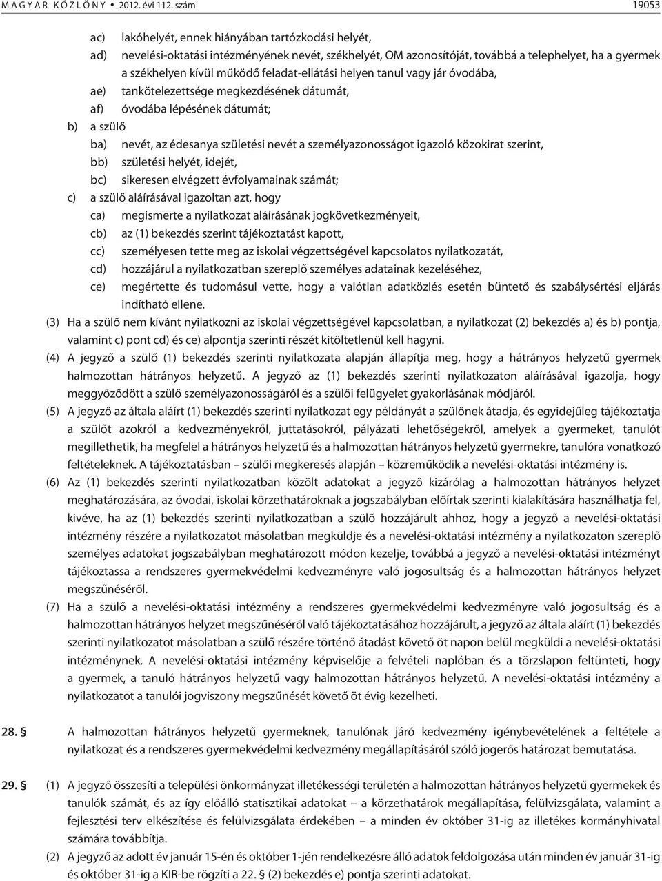 mûködõ feladat-ellátási helyen tanul vagy jár óvodába, tankötelezettsége megkezdésének dátumát, óvodába lépésének dátumát; b) a szülõ ba) nevét, az édesanya születési nevét a személyazonosságot