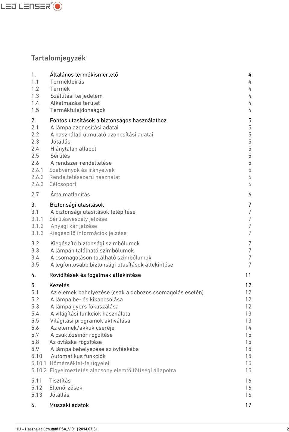 6 A rendszer rendeltetése 5 2.6.1 Szabványok és irányelvek 5 2.6.2 Rendeltetésszerű használat 6 2.6.3 Célcsoport 6 2.7 Ártalmatlanítás 6 3. Biztonsági utasítások 7 3.