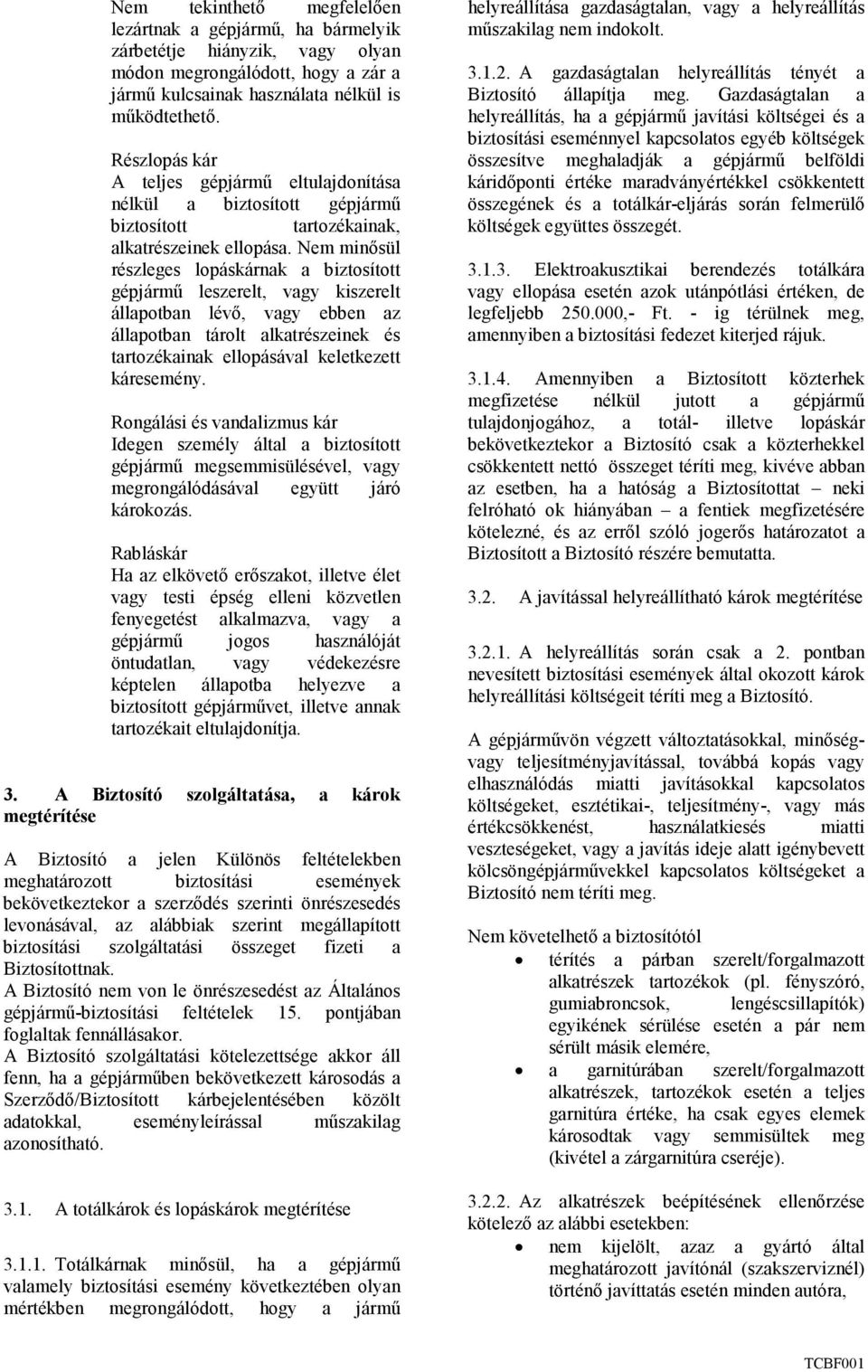 Nem minısül részleges lopáskárnak a biztosított gépjármő leszerelt, vagy kiszerelt állapotban lévı, vagy ebben az állapotban tárolt alkatrészeinek és tartozékainak ellopásával keletkezett káresemény.