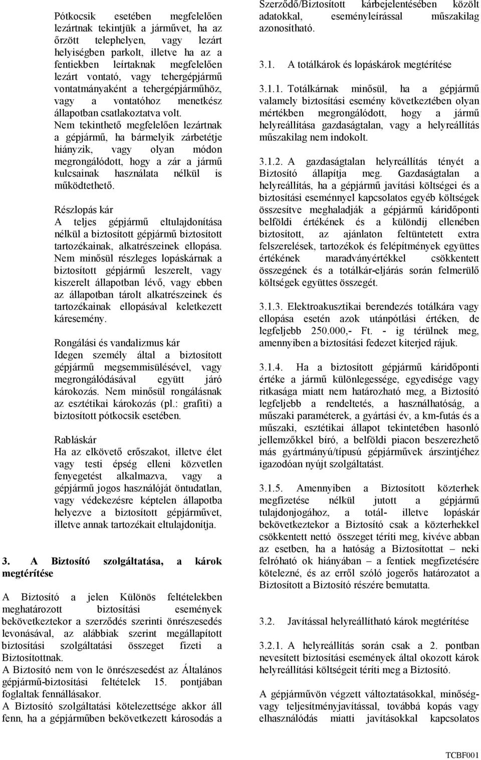 Nem tekinthetı megfelelıen lezártnak a gépjármő, ha bármelyik zárbetétje hiányzik, vagy olyan módon megrongálódott, hogy a zár a jármő kulcsainak használata nélkül is mőködtethetı.