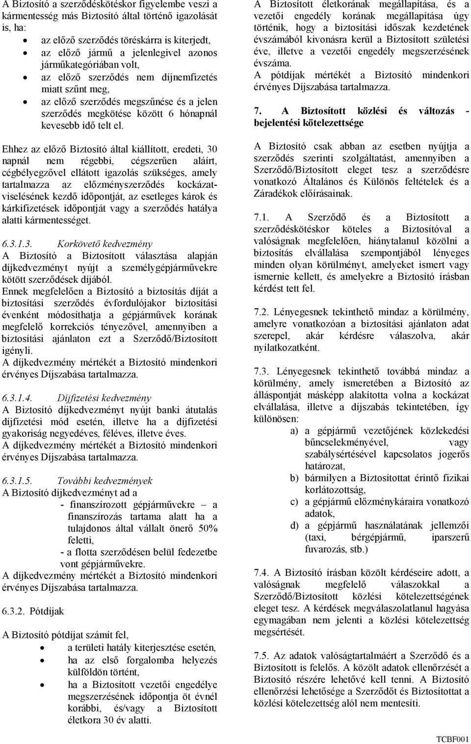 Ehhez az elızı Biztosító által kiállított, eredeti, 30 napnál nem régebbi, cégszerően aláírt, cégbélyegzıvel ellátott igazolás szükséges, amely tartalmazza az elızményszerzıdés kockázatviselésének