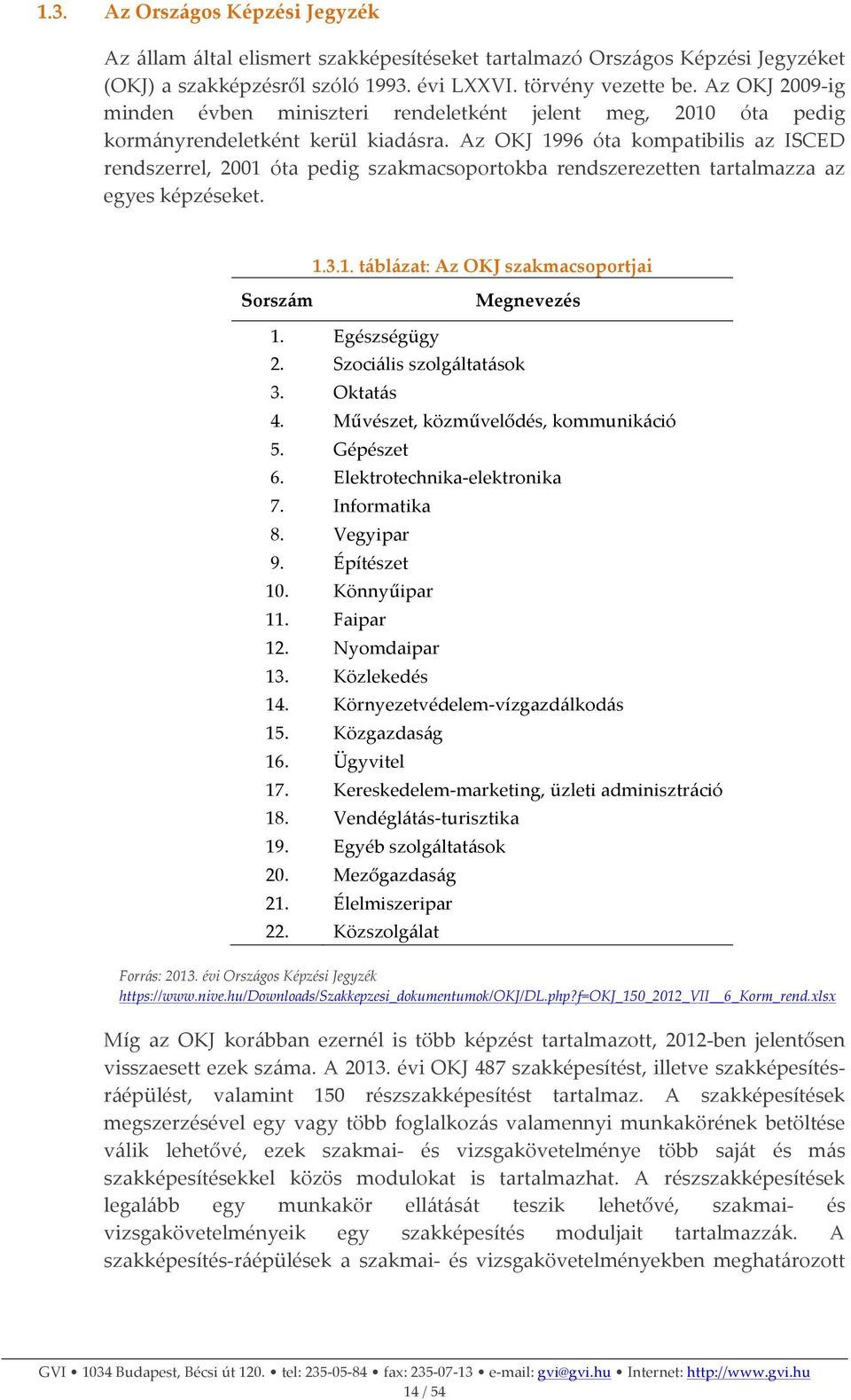 Az OKJ 1996 óta kompatibilis az ISCED rendszerrel, 2001 óta pedig szakmacsoportokba rendszerezetten tartalmazza az egyes képzéseket. 1.3.1. táblázat: Az OKJ szakmacsoportjai Sorszám Megnevezés 1.