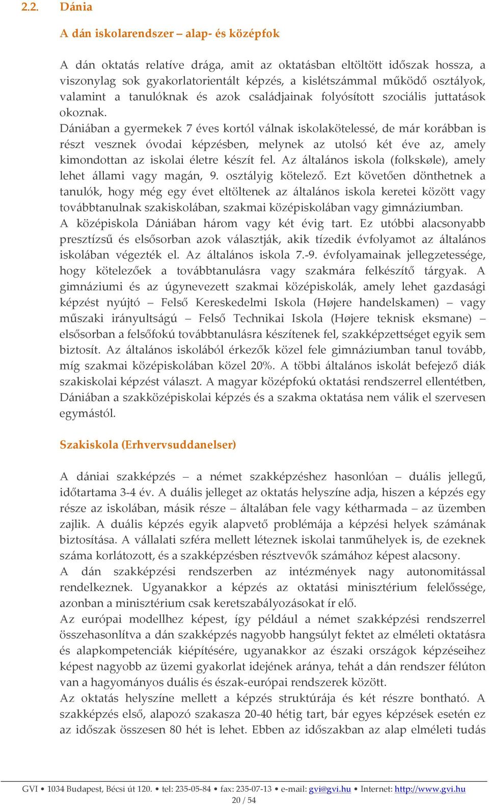 Dániában a gyermekek 7 éves kortól válnak iskolakötelessé, de már korábban is részt vesznek óvodai képzésben, melynek az utolsó két éve az, amely kimondottan az iskolai életre készít fel.