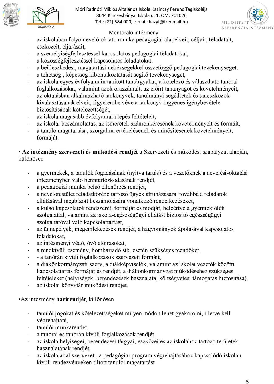 évfolyamain tanított tantárgyakat, a kötelező és választható tanórai foglalkozásokat, valamint azok óraszámait, az előírt tananyagot és követelményeit, - az oktatásban alkalmazható tankönyvek,