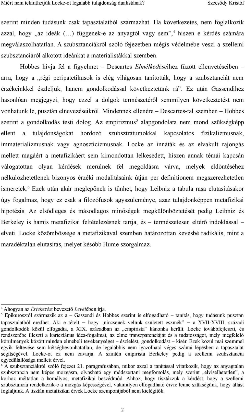 Hobbes hívja fel a figyelmet Descartes Elmélkedéseihez fűzött ellenvetéseiben arra, hogy a régi peripatetikusok is elég világosan tanították, hogy a szubsztanciát nem érzékeinkkel észleljük, hanem