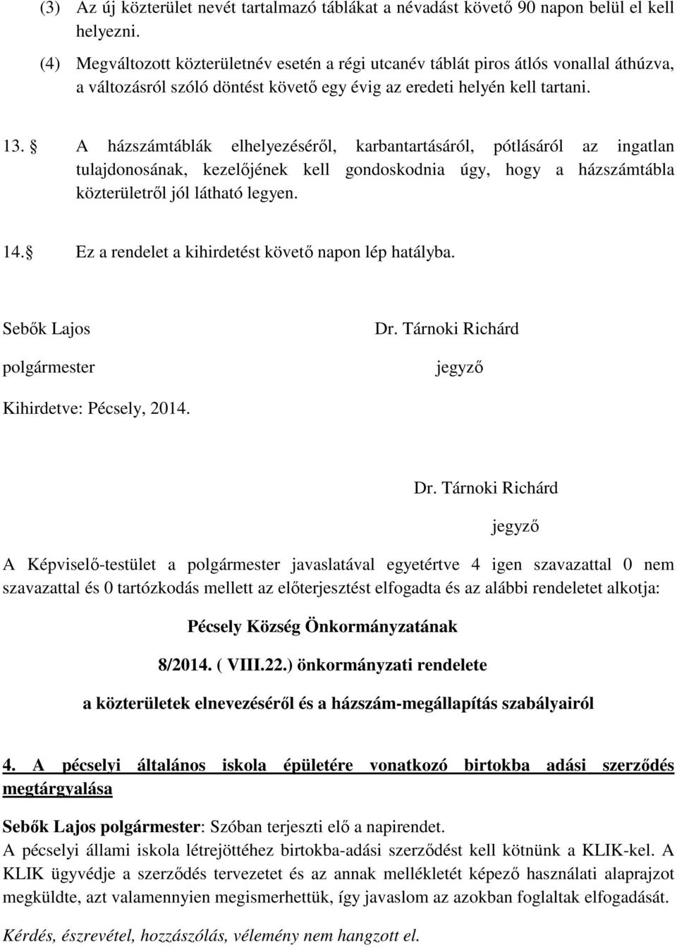 A házszámtáblák elhelyezéséről, karbantartásáról, pótlásáról az ingatlan tulajdonosának, kezelőjének kell gondoskodnia úgy, hogy a házszámtábla közterületről jól látható legyen. 14.