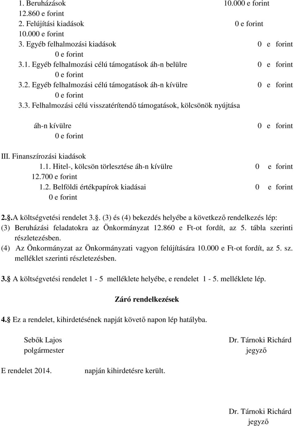 Finanszírozási kiadások 1.1. Hitel-, kölcsön törlesztése áh-n kívülre 0 e forint 12.700 e forint 1.2. Belföldi értékpapírok kiadásai 0 e forint 0 e forint 2..A költségvetési rendelet 3.