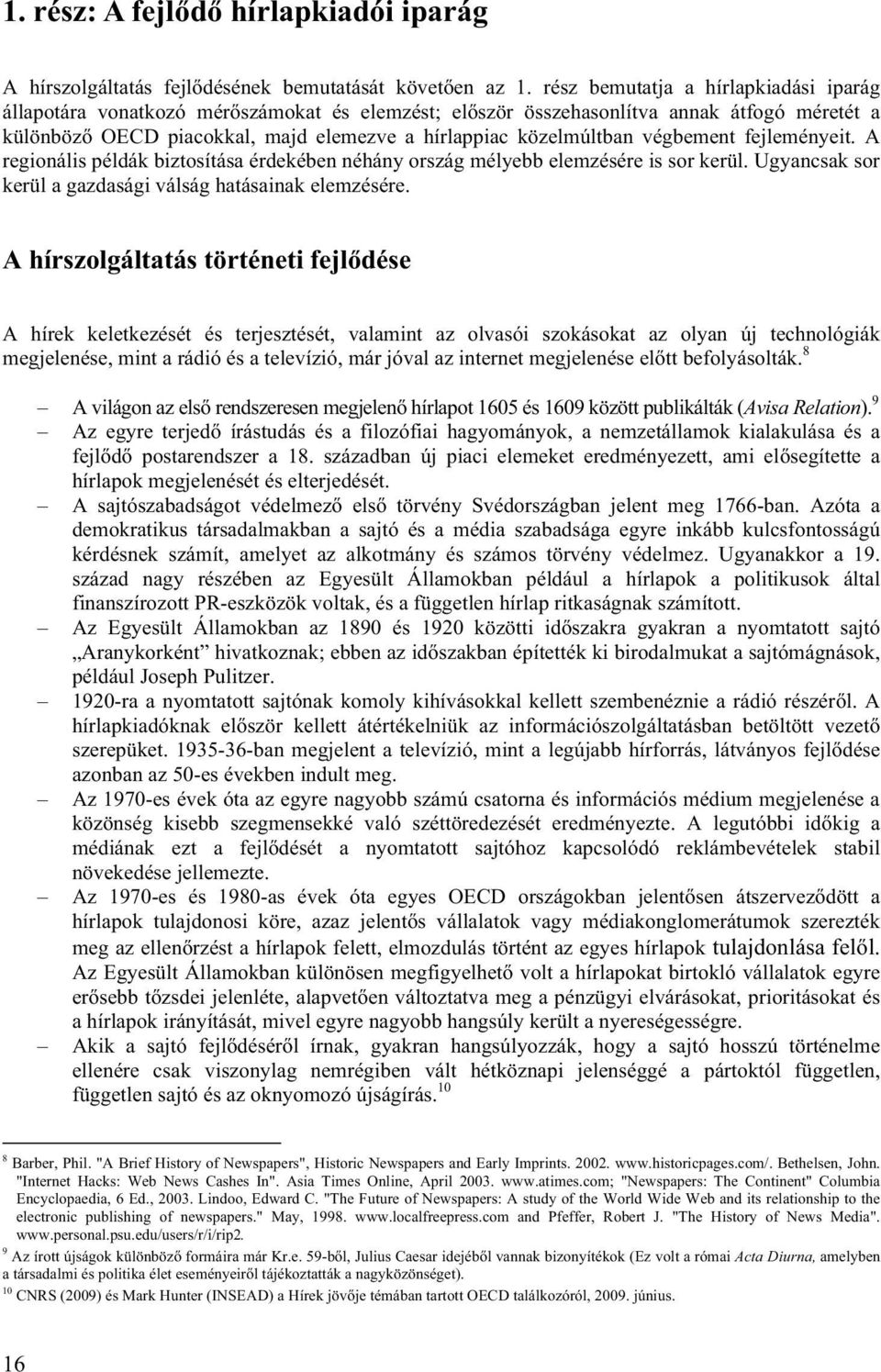 végbement fejleményeit. A regionális példák biztosítása érdekében néhány ország mélyebb elemzésére is sor kerül. Ugyancsak sor kerül a gazdasági válság hatásainak elemzésére.