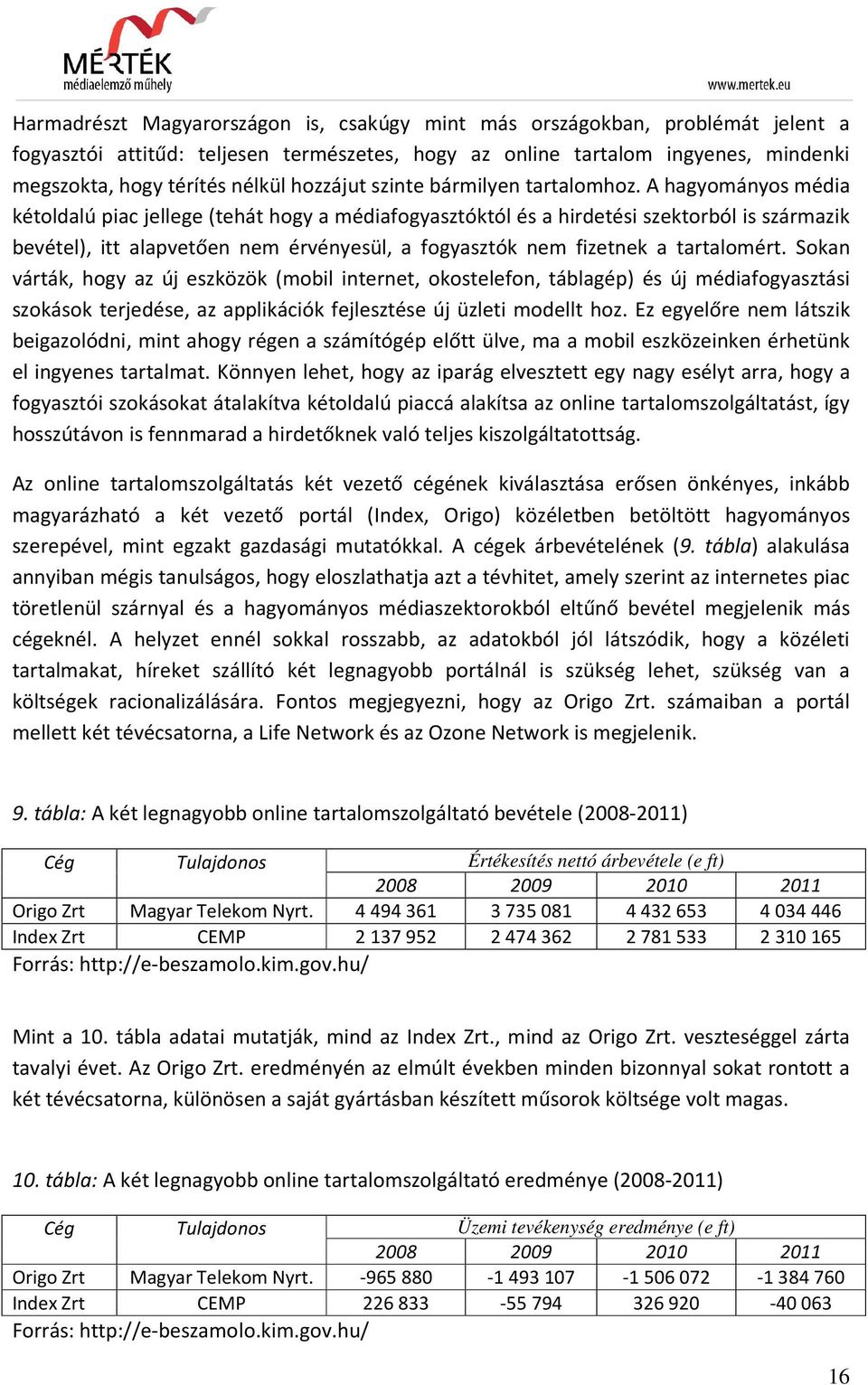 A hagyományos média kétoldalú piac jellege (tehát hogy a médiafogyasztóktól és a hirdetési szektorból is származik bevétel), itt alapvetően nem érvényesül, a fogyasztók nem fizetnek a tartalomért.