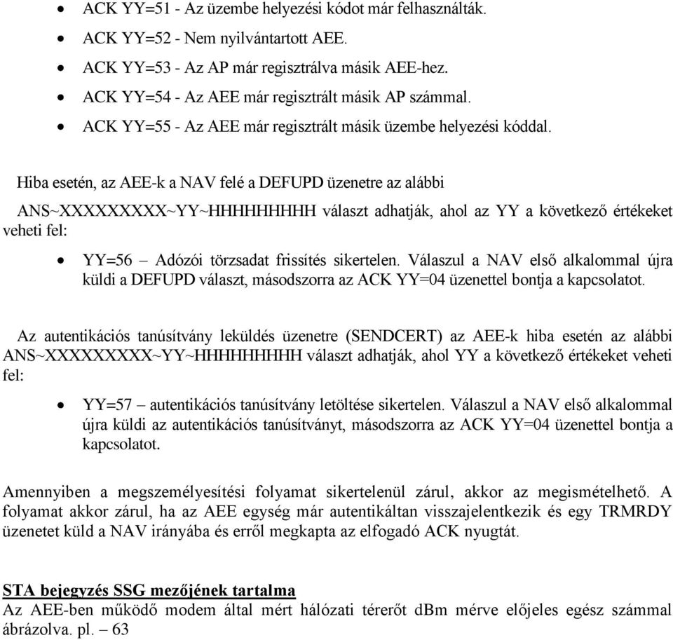 Hiba esetén, az AEE-k a NAV felé a DEFUPD üzenetre az alábbi ANS~XXXXXXXXX~YY~HHHHHHHHH választ adhatják, ahol az YY a következő értékeket veheti fel: YY=56 Adózói törzsadat frissítés sikertelen.