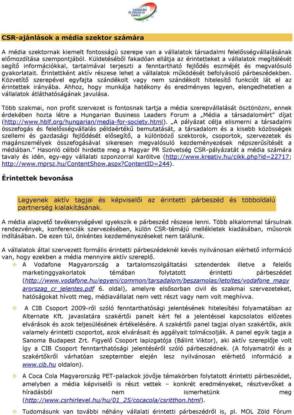 Érintettként aktív részese lehet a vállalatok működését befolyásoló párbeszédekben. Közvetítő szerepével egyfajta szándékolt vagy nem szándékolt hitelesítő funkciót lát el az érintettek irányába.