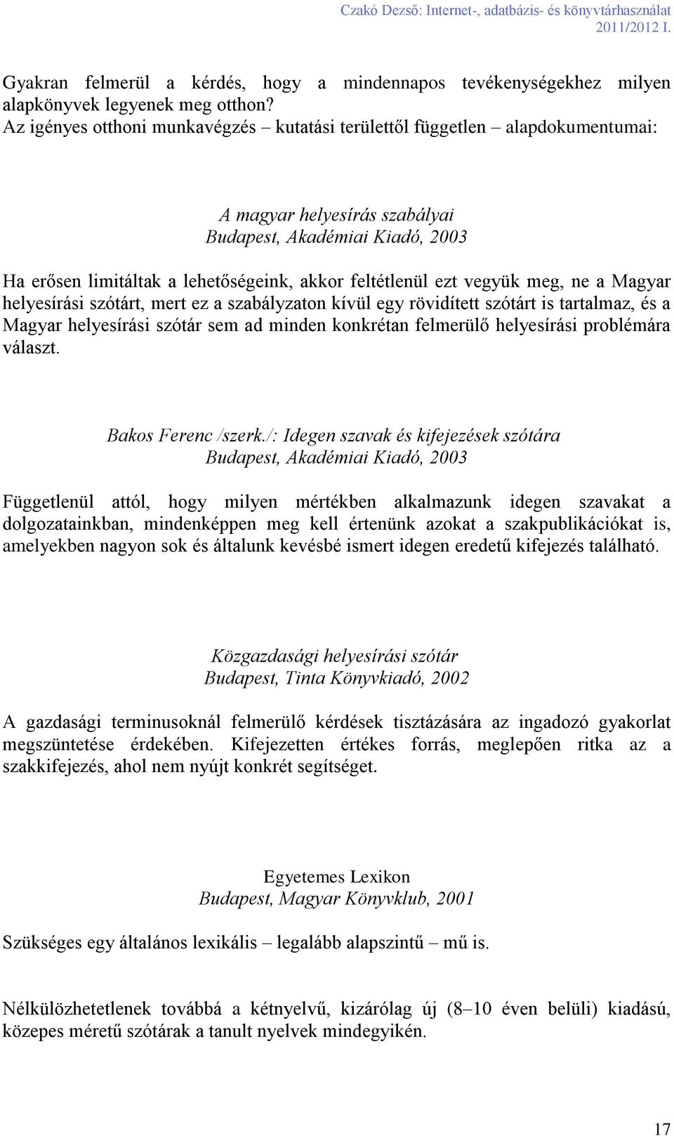 ezt vegyük meg, ne a Magyar helyesírási szótárt, mert ez a szabályzaton kívül egy rövidített szótárt is tartalmaz, és a Magyar helyesírási szótár sem ad minden konkrétan felmerülő helyesírási