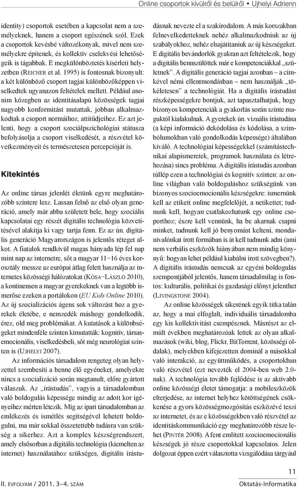 1995) is fontosnak bizonyult: a két különböző csoport tagjai különbözőképpen viselkedtek ugyanazon feltételek mellett.