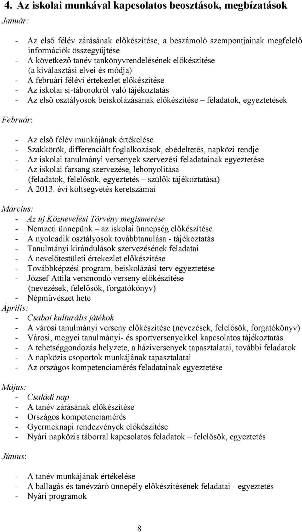 előkészítése feladatok, egyeztetések Február: - Az első félév munkájának értékelése - Szakkörök, differenciált foglalkozások, ebédeltetés, napközi rendje - Az iskolai tanulmányi versenyek szervezési