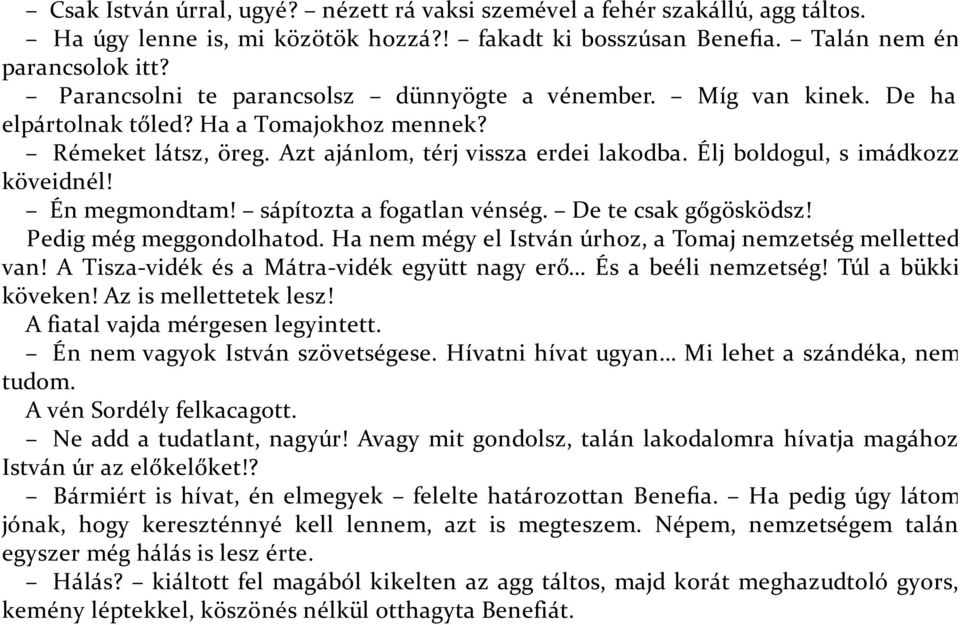 Élj boldogul, s imádkozz köveidnél! Én megmondtam! sápítozta a fogatlan vénség. De te csak gőgösködsz! Pedig még meggondolhatod. Ha nem mégy el István úrhoz, a Tomaj nemzetség melletted van!