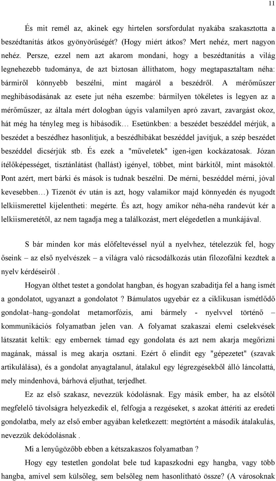 A mérőműszer meghibásodásának az esete jut néha eszembe: bármilyen tökéletes is legyen az a mérőműszer, az általa mért dologban úgyis valamilyen apró zavart, zavargást okoz, hát még ha tényleg meg is