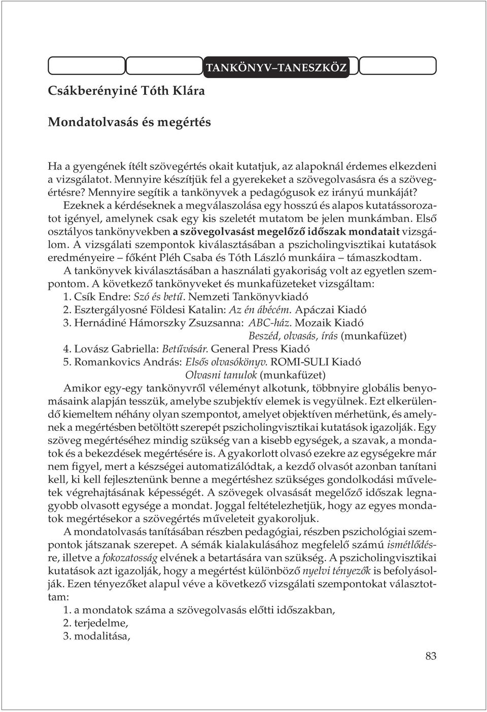 Ezeknek a kérdéseknek a megválaszolása egy hosszú és alapos kutatássorozatot igényel, amelynek csak egy kis szeletét mutatom be jelen munkámban.