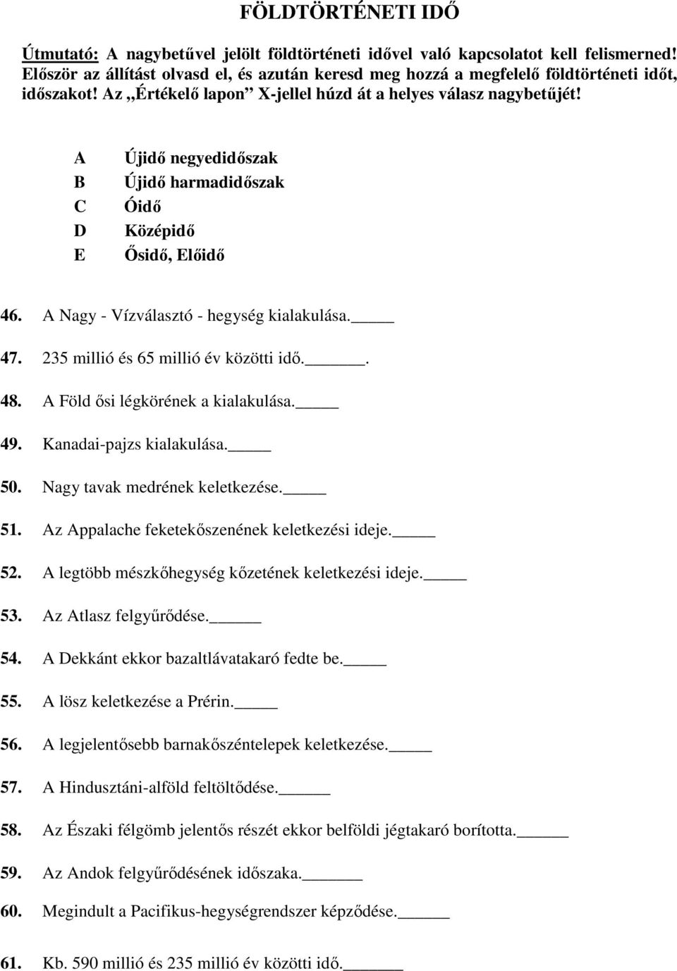 A B C D E Újidő negyedidőszak Újidő harmadidőszak Óidő Középidő Ősidő, Előidő 46. A Nagy - Vízválasztó - hegység kialakulása. 47. 235 millió és 65 millió év közötti idő.. 48.