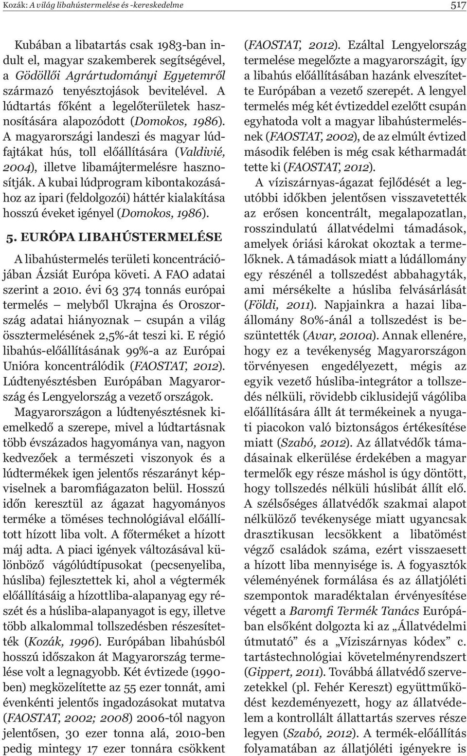 A magyarországi landeszi és magyar lúdfajtákat hús, toll el állítására (Valdivié, 2004), illetve libamájtermelésre hasznosítják.