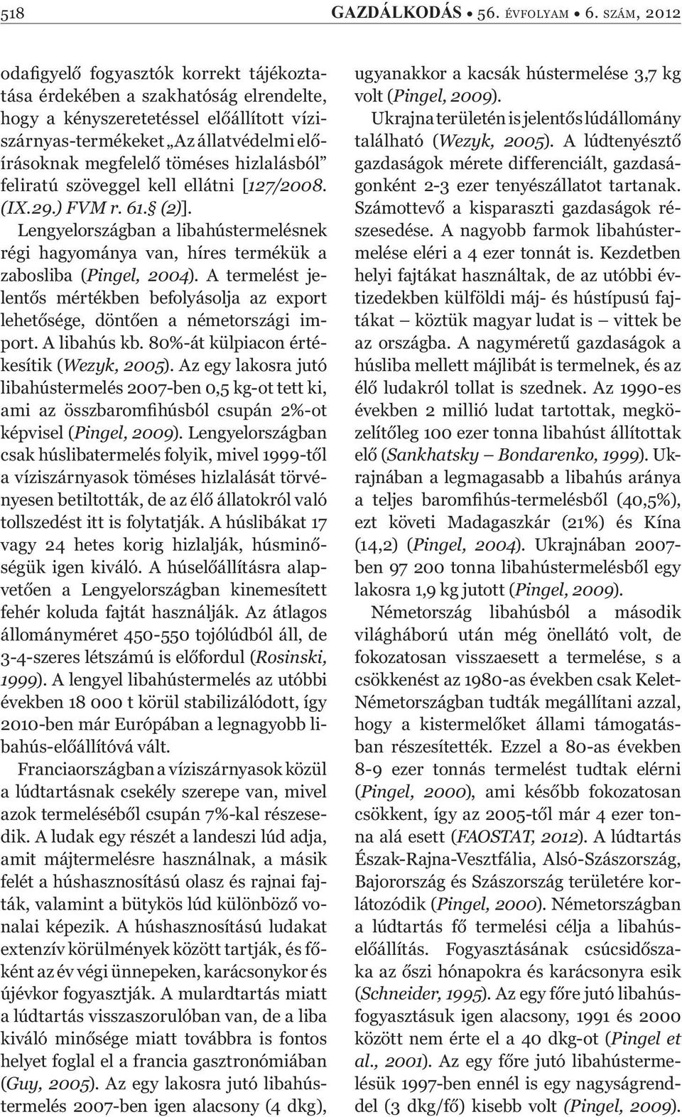 hizlalásból feliratú szöveggel kell ellátni [127/2008. (IX.29.) FVM r. 61. (2)]. Lengyelországban a libahústermelésnek régi hagyománya van, híres termékük a zabosliba (Pingel, 2004).