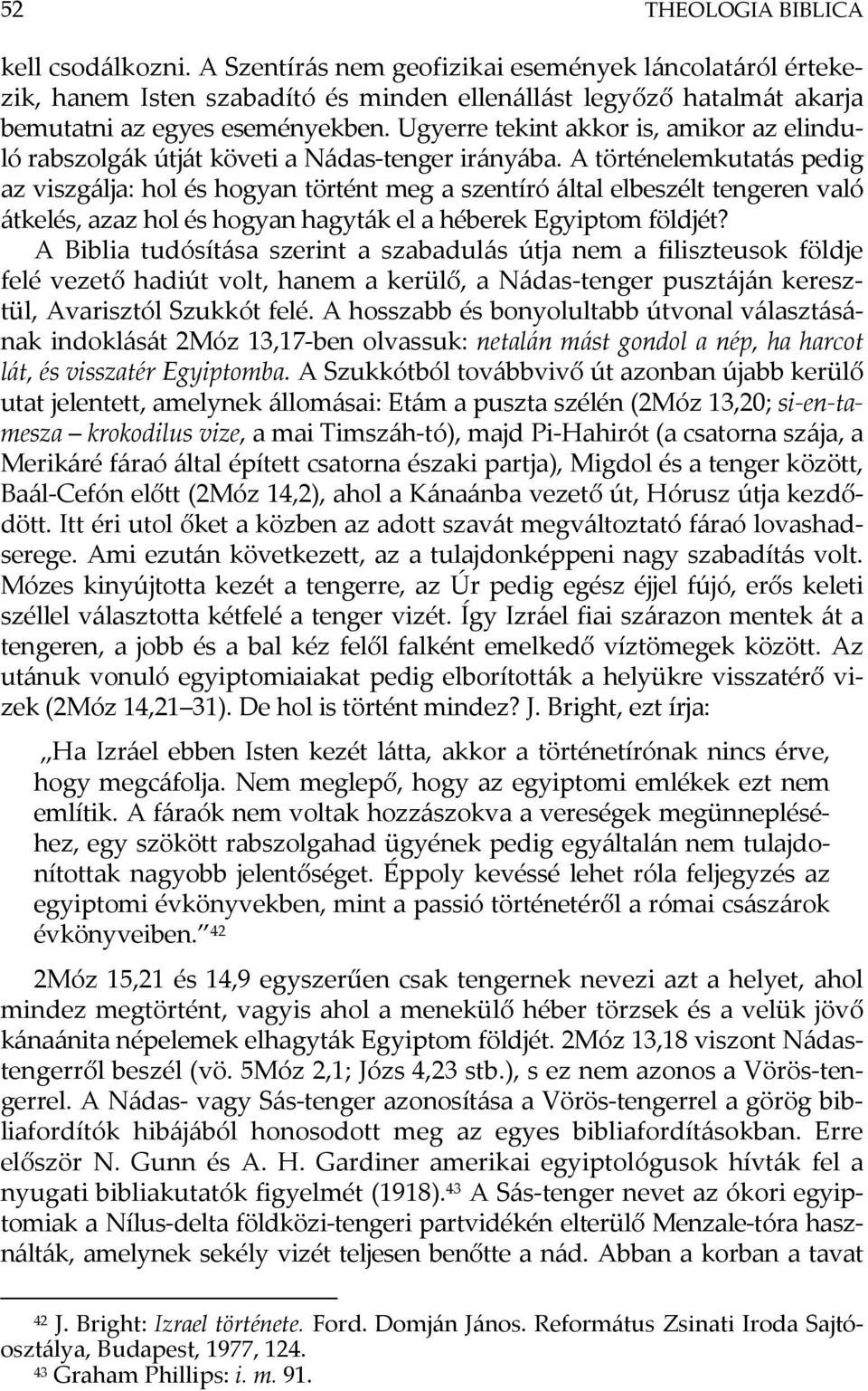 A történelemkutatás pedig az viszgálja: hol és hogyan történt meg a szentíró által elbeszélt tengeren való átkelés, azaz hol és hogyan hagyták el a héberek Egyiptom földjét?