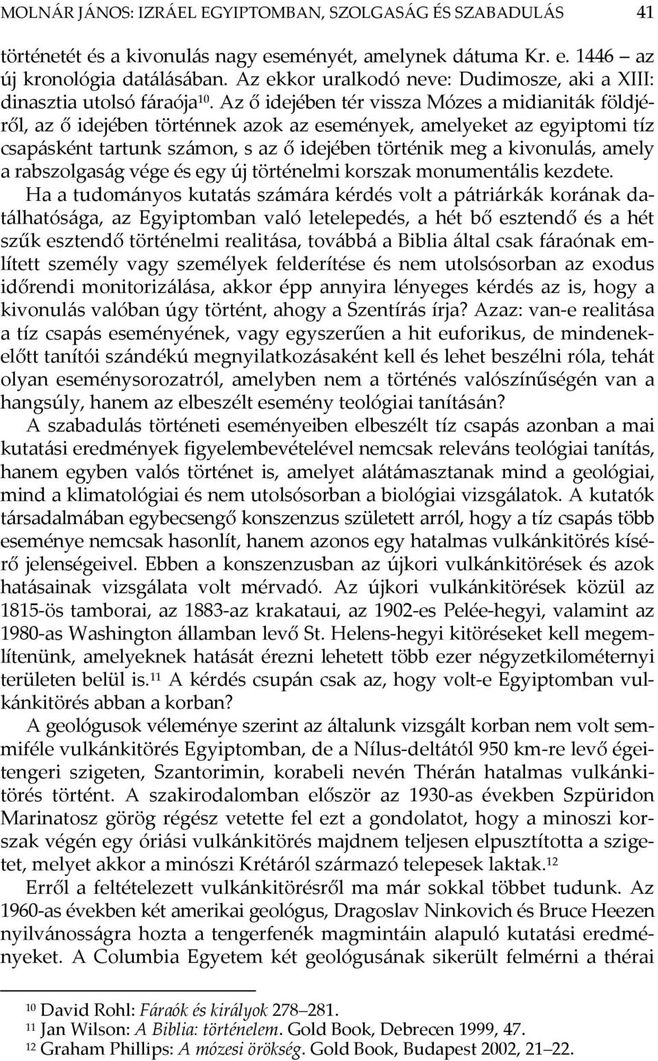 Az ő idejében tér vissza Mózes a midianiták földjéről, az ő idejében történnek azok az események, amelyeket az egyiptomi tíz csapásként tartunk számon, s az ő idejében történik meg a kivonulás, amely