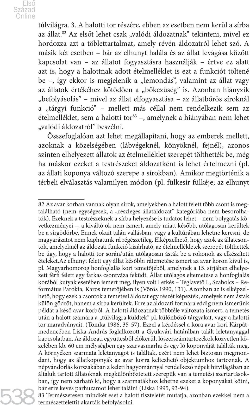 A másik két esetben bár az elhunyt halála és az állat levágása között kapcsolat van az állatot fogyasztásra használják értve ez alatt azt is, hogy a halottnak adott ételmelléklet is ezt a funkciót