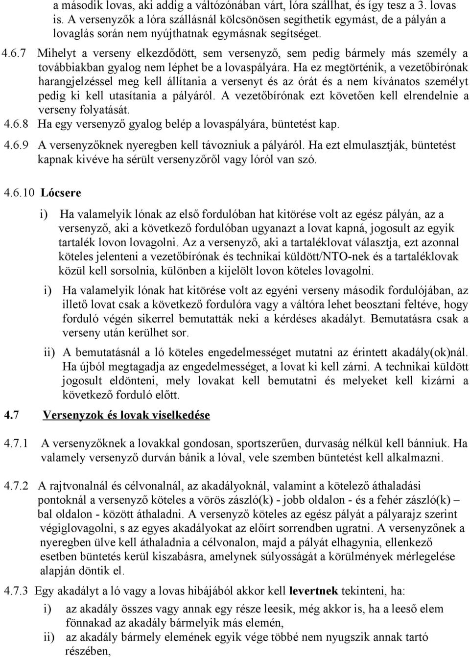 7 Mihelyt a verseny elkezdődött, sem versenyző, sem pedig bármely más személy a továbbiakban gyalog nem léphet be a lovaspályára.