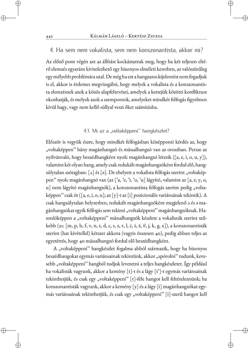 De még ha ezt a hangzatos kijelentést nem fogadjuk is el, akkor is érdemes megvizsgálni, hogy melyek a vokalista és a konszonantista elemzésnek azok a közös alapfeltevései, amelyek a kettejük közötti