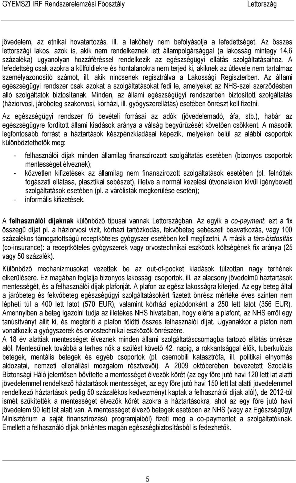 A lefedettség csak azokra a külföldiekre és hontalanokra nem terjed ki, akiknek az útlevele nem tartalmaz személyazonosító számot, ill. akik nincsenek regisztrálva a Lakossági Regiszterben.