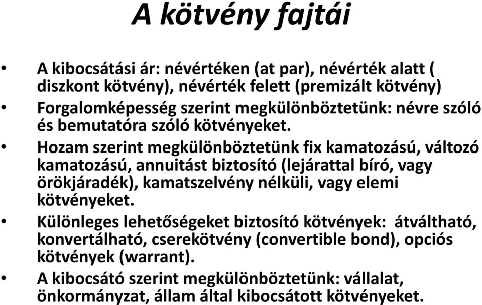 Hozam szerintmegkülönböztetünk fix kamatozású, változó kamatozású, annuitást biztosító (lejárattal bíró, vagy örökjáradék), kamatszelvény nélküli, vagy