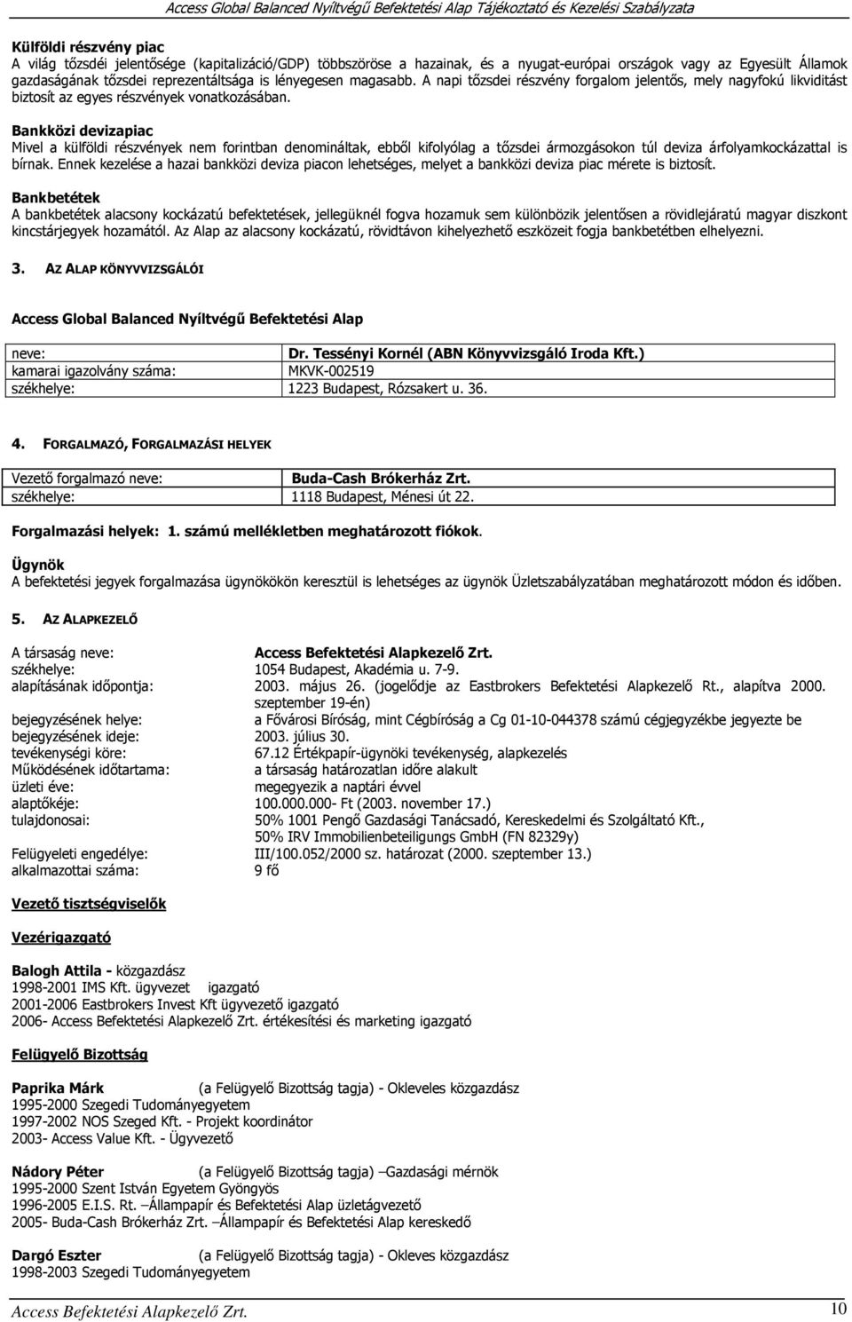 Bankközi devizapiac Mivel a külföldi részvények nem forintban denomináltak, ebből kifolyólag a tőzsdei ármozgásokon túl deviza árfolyamkockázattal is bírnak.