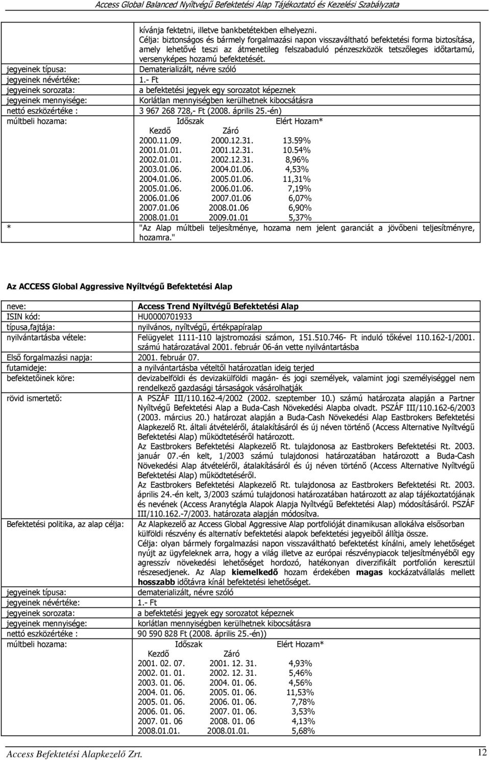 hozamú befektetését. jegyeinek típusa: Dematerializált, névre szóló jegyeinek névértéke: 1.