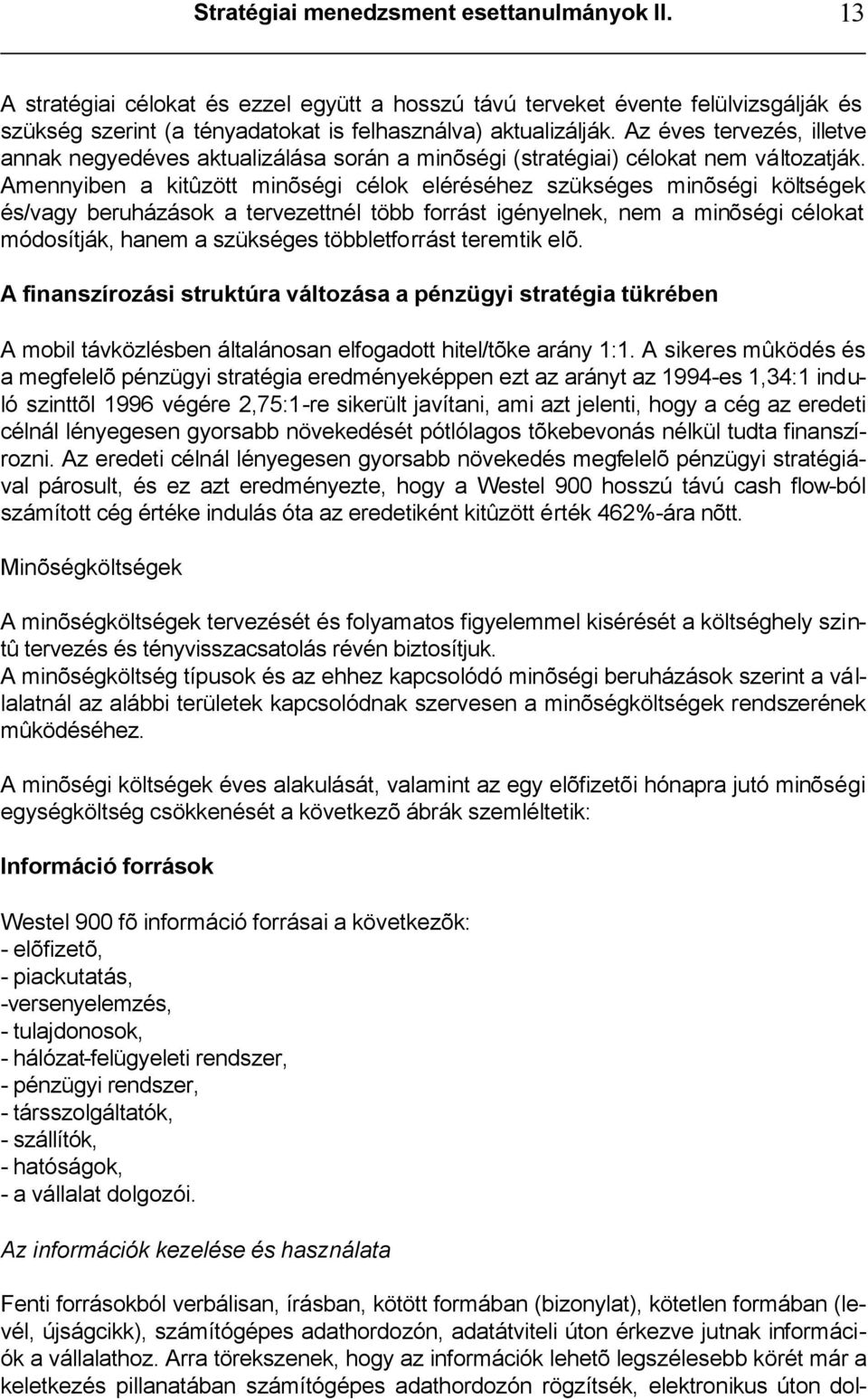 Amennyiben a kitûzött minõségi célok eléréséhez szükséges minõségi költségek és/vagy beruházások a tervezettnél több forrást igényelnek, nem a minõségi célokat módosítják, hanem a szükséges