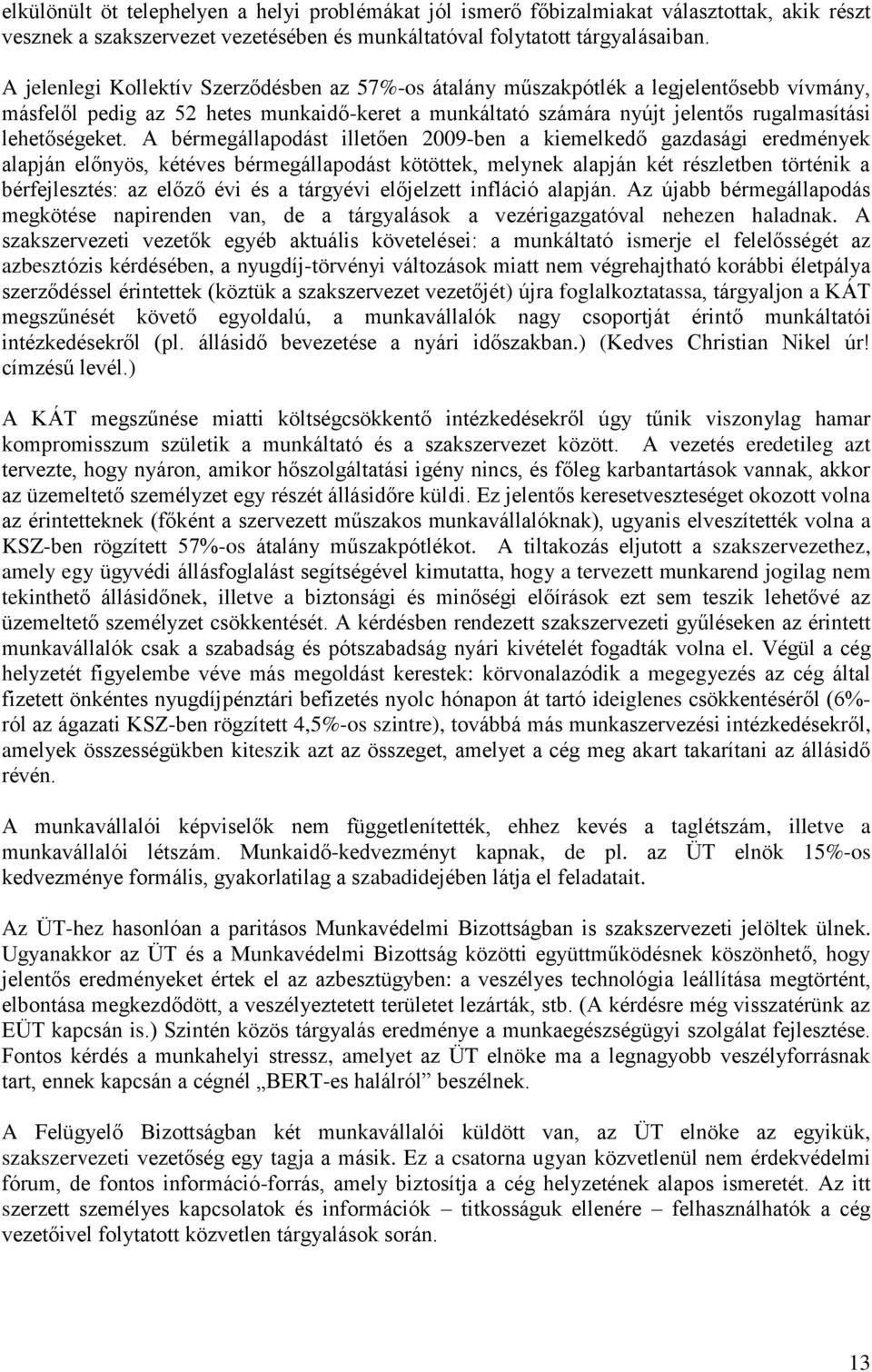 A bérmegállapodást illetően 2009-ben a kiemelkedő gazdasági eredmények alapján előnyös, kétéves bérmegállapodást kötöttek, melynek alapján két részletben történik a bérfejlesztés: az előző évi és a