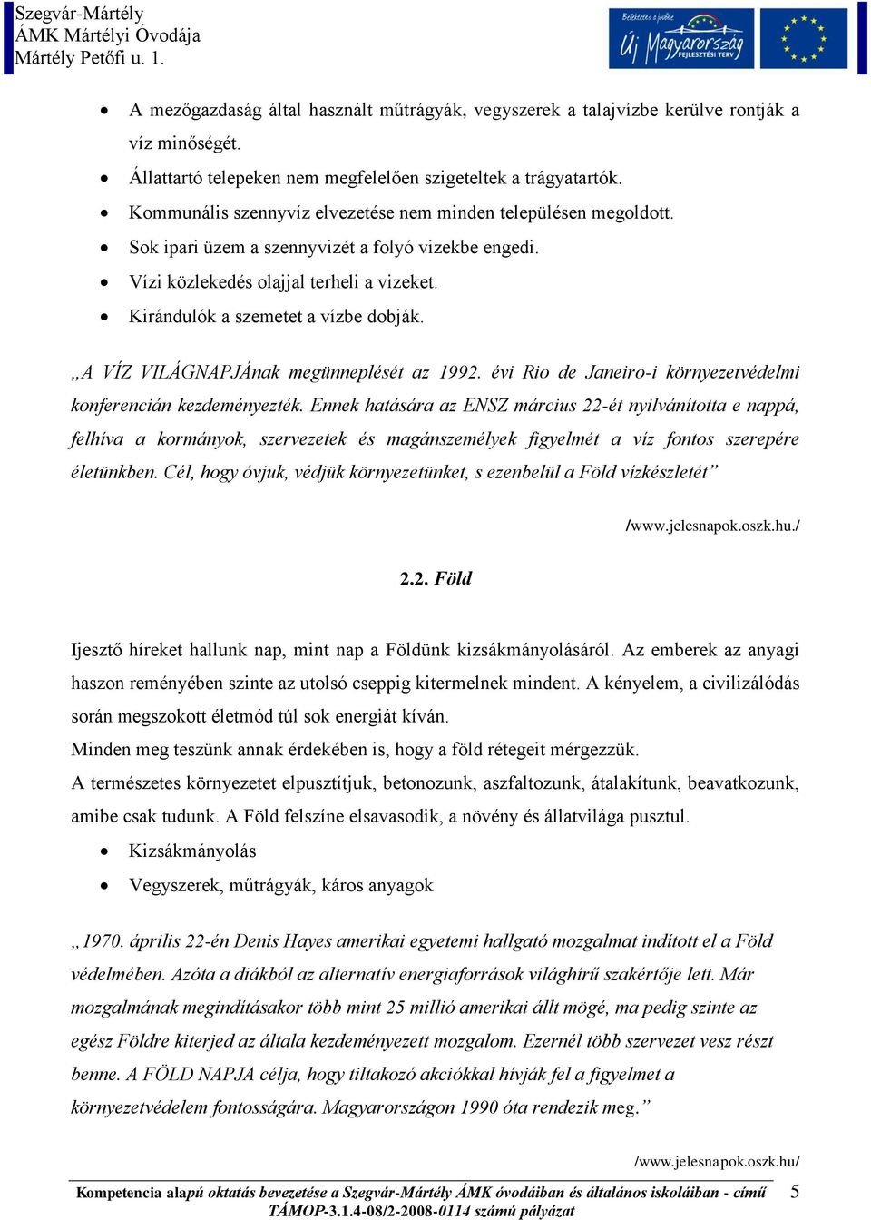 A VÍZ VILÁGNAPJÁnak megünneplését az 1992. évi Rio de Janeiro-i környezetvédelmi konferencián kezdeményezték.