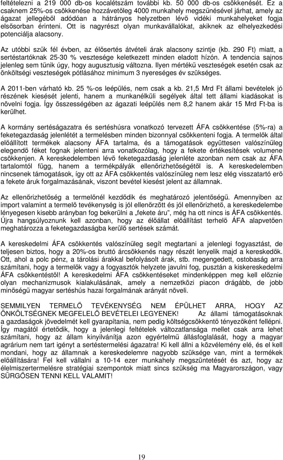 Ott is nagyrészt olyan munkavállalókat, akiknek az elhelyezkedési potenciálja alacsony. Az utóbbi szűk fél évben, az élősertés átvételi árak alacsony szintje (kb.