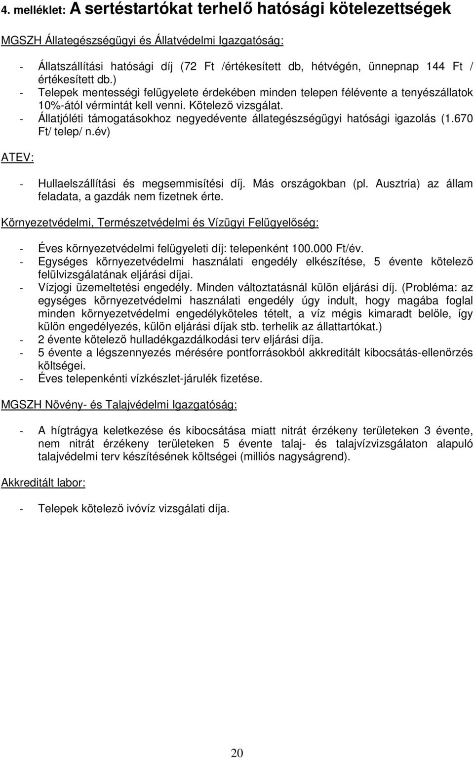 - Állatjóléti támogatásokhoz negyedévente állategészségügyi hatósági igazolás (1.670 Ft/ telep/ n.év) - Hullaelszállítási és megsemmisítési díj. Más országokban (pl.