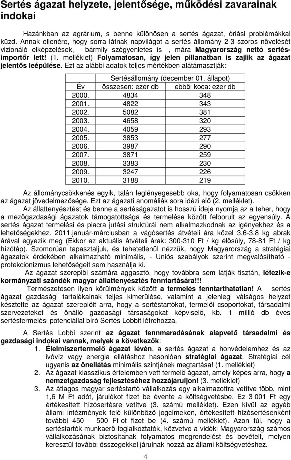 melléklet) Folyamatosan, így jelen pillanatban is zajlik az ágazat jelentős leépülése. Ezt az alábbi adatok teljes mértékben alátámasztják: Sertésállomány (december 01.