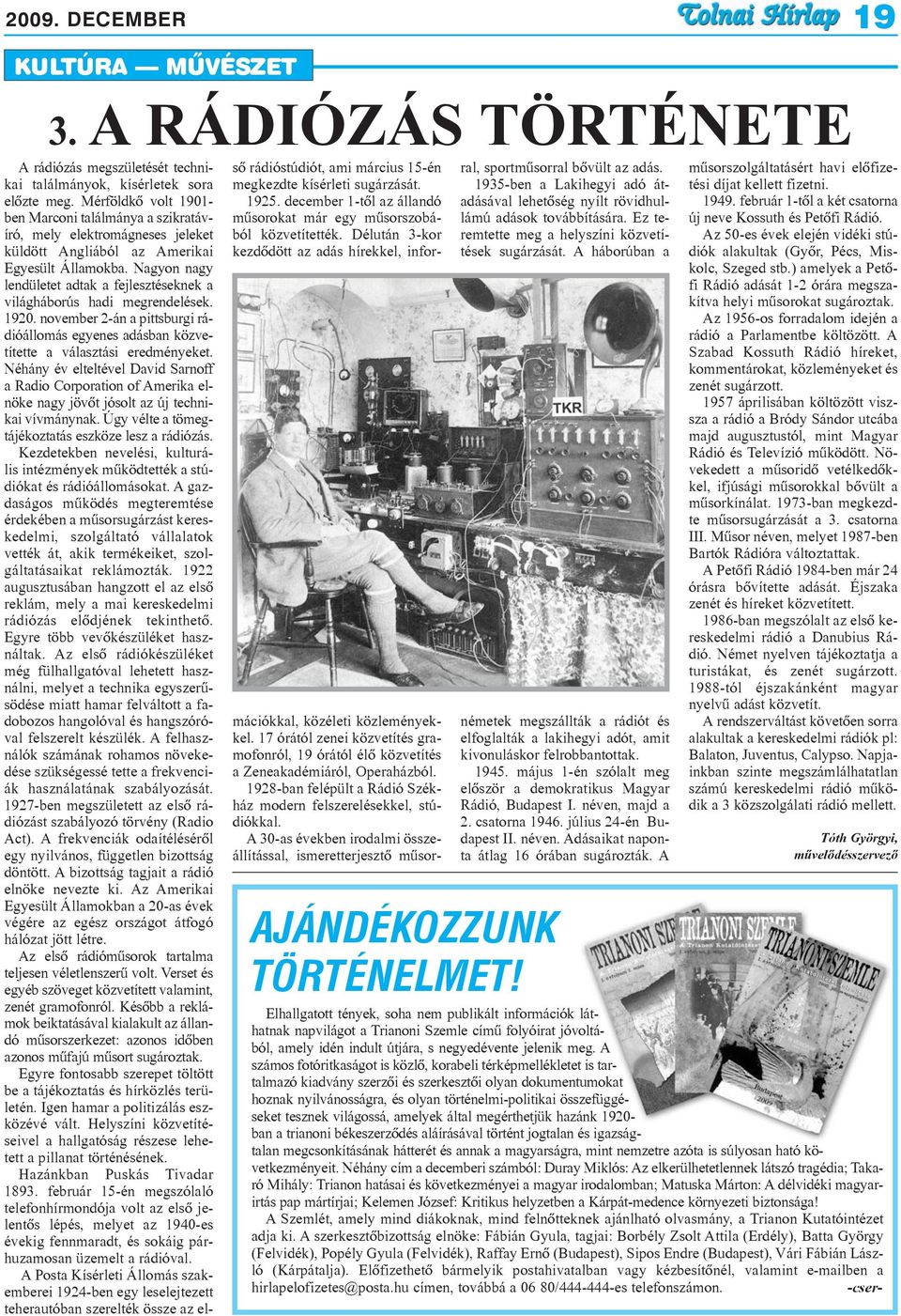 Nagyon nagy lendületet adtak a fejlesztéseknek a világháborús hadi megrendelések. 1920. november 2-án a pittsburgi rádióállomás egyenes adásban közvetítette a választási eredményeket.